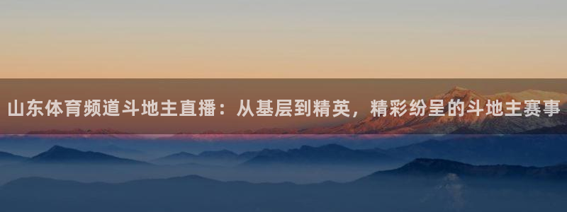 黑白直播体育app官方下载：山东体育频道斗地主直播：从基层到精英，精彩纷呈的斗地主赛事