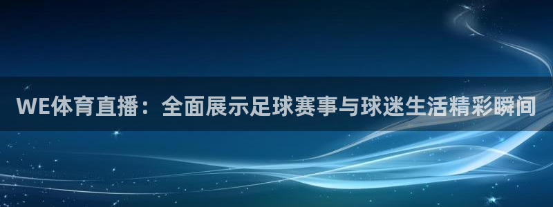 黑白体育直播网：WE体育直播：全面展示足球赛事与球迷生活精彩瞬间